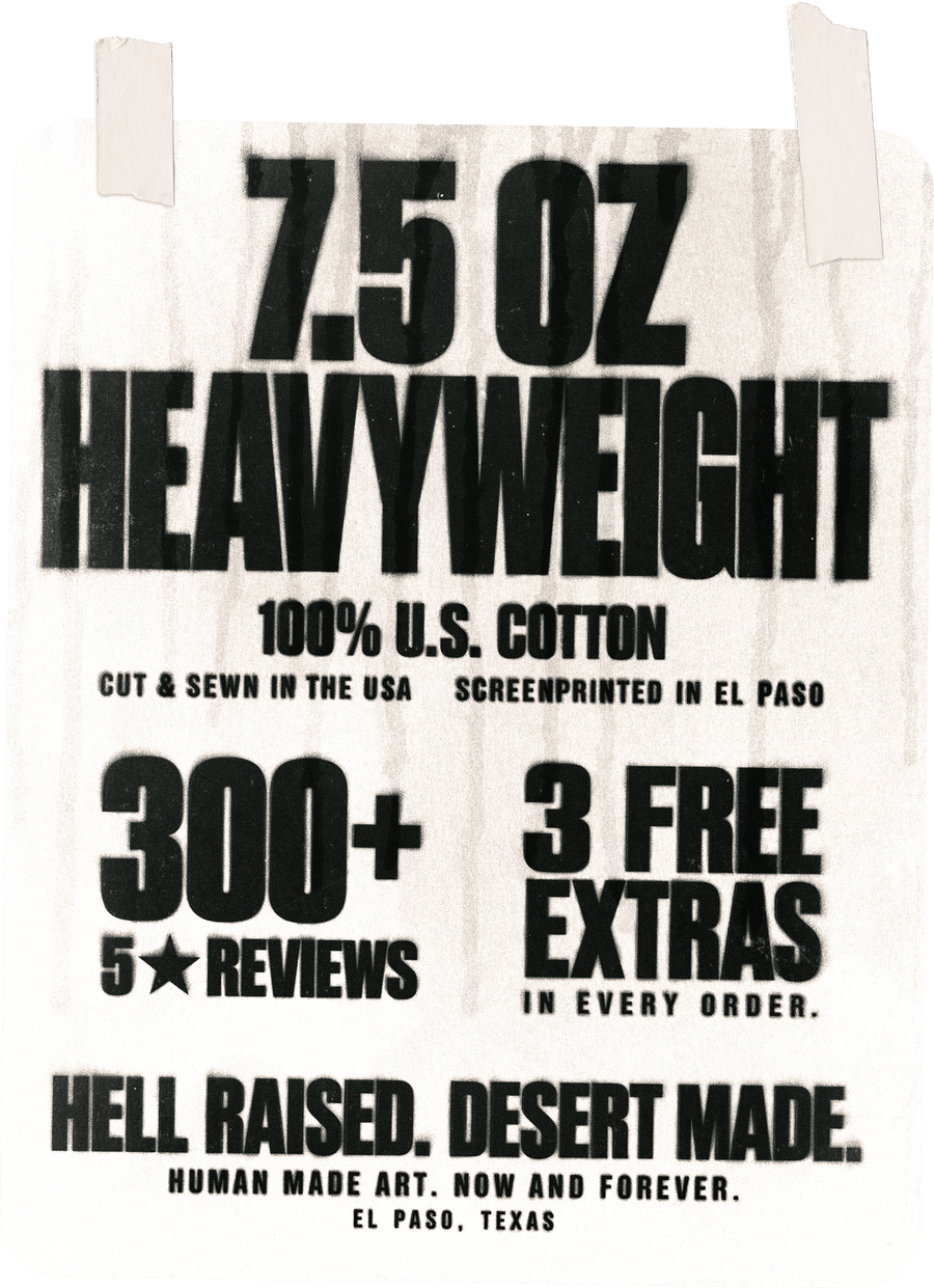 7.5 oz heavyweights. 100% US cotton, cut and sewn in the USA, screenprinted in El Paso. 300+ 5-star reviews. 3 free extras in every order. Hell raised, desert made.